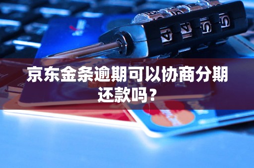 京东金条逾期可以协商分期还款吗？