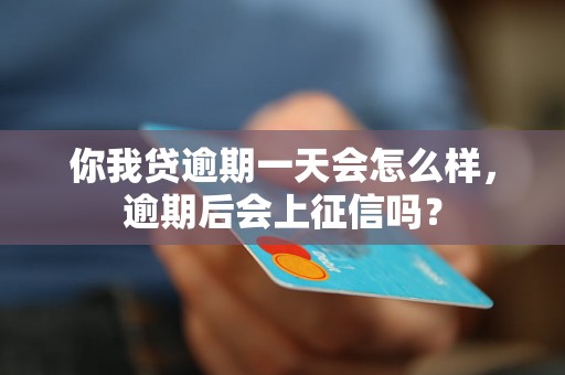 你我贷逾期一天会怎么样，逾期后会上征信吗？