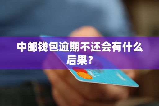 中邮钱包逾期不还会有什么后果？