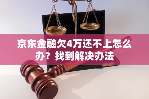 京东金融欠4万还不上怎么办？找到解决办法