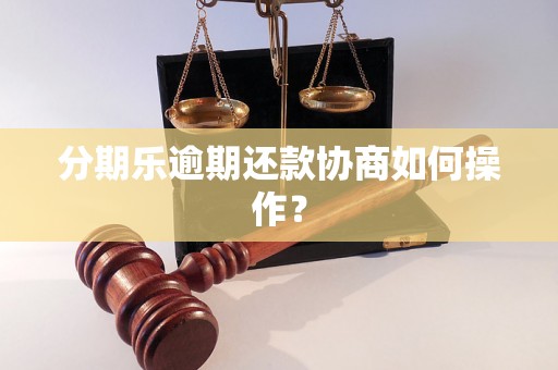 分期乐逾期还款协商如何操作？