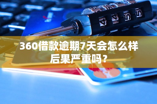 360借款逾期7天会怎么样后果严重吗？