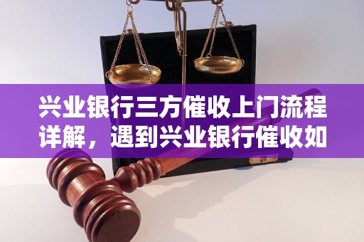 兴业银行三方催收上门流程详解，遇到兴业银行催收如何处理