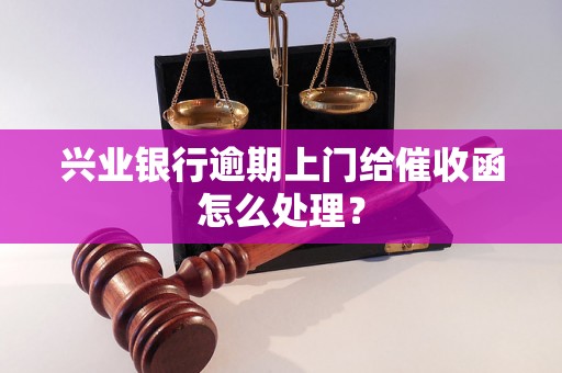 兴业银行逾期上门给催收函怎么处理？