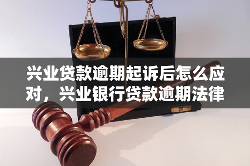 兴业贷款逾期起诉后怎么应对，兴业银行贷款逾期法律风险解读