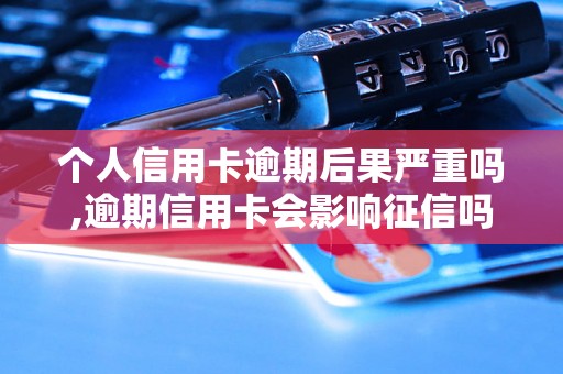 个人信用卡逾期后果严重吗,逾期信用卡会影响征信吗