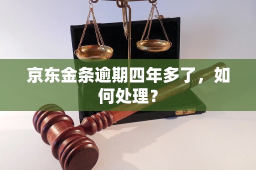 京东金条逾期四年多了，如何处理？