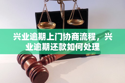 兴业逾期上门协商流程，兴业逾期还款如何处理