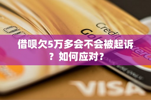 借呗欠5万多会不会被起诉？如何应对？