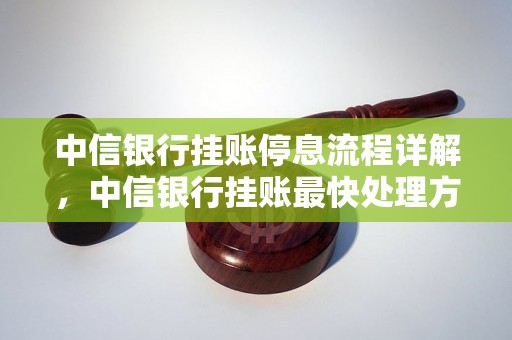 中信银行挂账停息流程详解，中信银行挂账最快处理方法