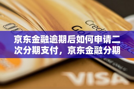 京东金融逾期后如何申请二次分期支付，京东金融分期逾期处理办法