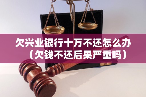 欠兴业银行十万不还怎么办（欠钱不还后果严重吗）