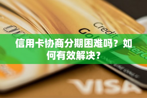 信用卡协商分期困难吗？如何有效解决？