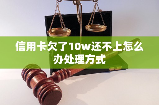 信用卡欠了10w还不上怎么办处理方式