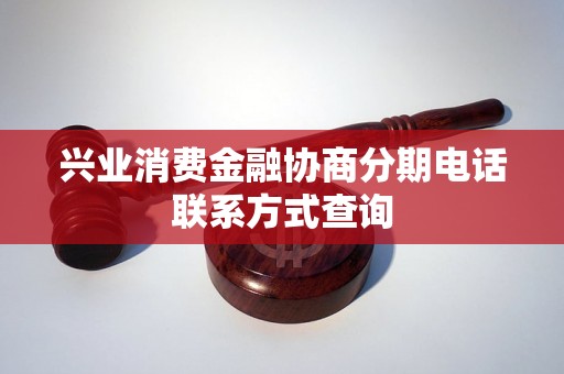 兴业消费金融协商分期电话联系方式查询