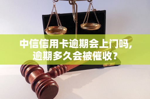 中信信用卡逾期会上门吗,逾期多久会被催收？