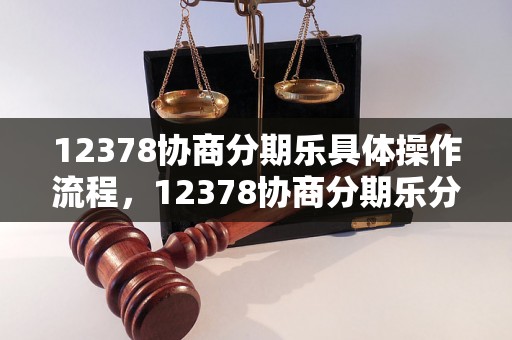 12378协商分期乐具体操作流程，12378协商分期乐分期付款优势