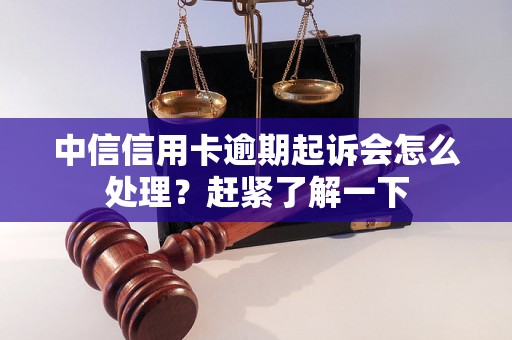 中信信用卡逾期起诉会怎么处理？赶紧了解一下