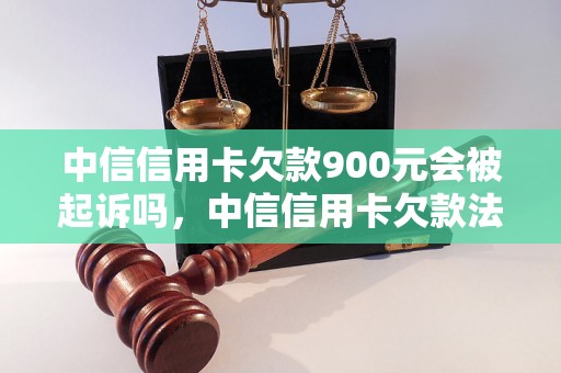 中信信用卡欠款900元会被起诉吗，中信信用卡欠款法律规定