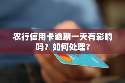 农行信用卡逾期一天有影响吗？如何处理？