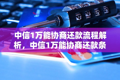 中信1万能协商还款流程解析，中信1万能协商还款条件要求