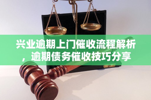 兴业逾期上门催收流程解析，逾期债务催收技巧分享