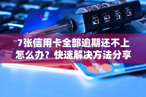 7张信用卡全部逾期还不上怎么办？快速解决方法分享