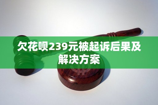 欠花呗239元被起诉后果及解决方案