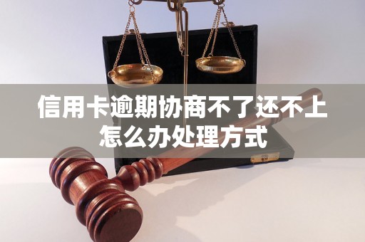 信用卡逾期协商不了还不上怎么办处理方式