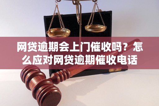 网贷逾期会上门催收吗？怎么应对网贷逾期催收电话