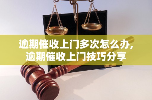 逾期催收上门多次怎么办,逾期催收上门技巧分享