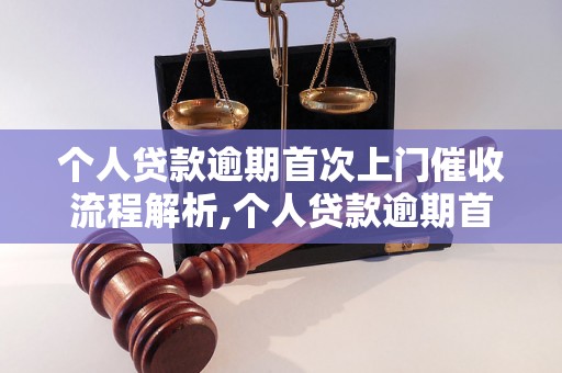 个人贷款逾期首次上门催收流程解析,个人贷款逾期首次上门催收注意事项