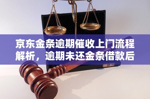 京东金条逾期催收上门流程解析，逾期未还金条借款后果