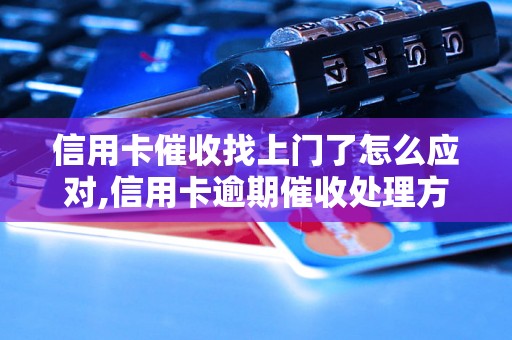 信用卡催收找上门了怎么应对,信用卡逾期催收处理方法