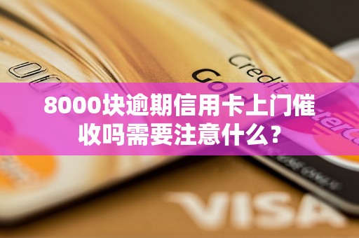 8000块逾期信用卡上门催收吗需要注意什么？