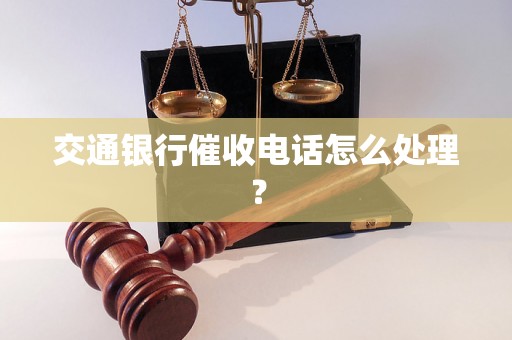 交通银行催收电话怎么处理？