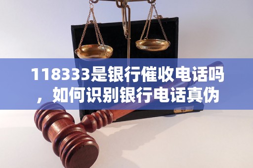 118333是银行催收电话吗，如何识别银行电话真伪