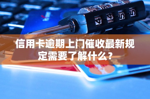 信用卡逾期上门催收最新规定需要了解什么？