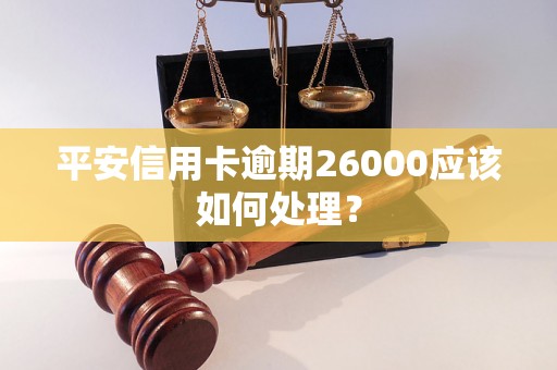 平安信用卡逾期26000应该如何处理？