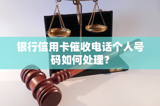 银行信用卡催收电话个人号码如何处理？