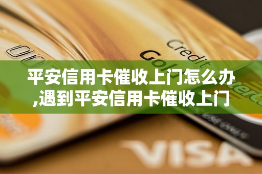 平安信用卡催收上门怎么办,遇到平安信用卡催收上门怎么处理