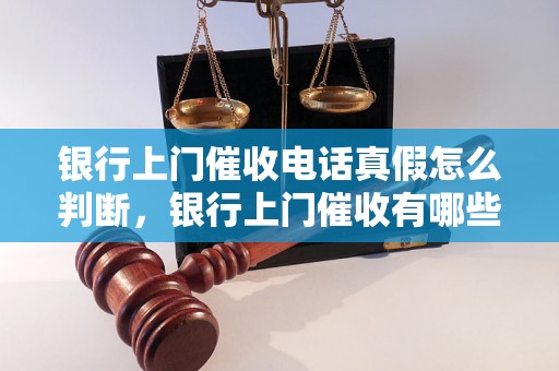 银行上门催收电话真假怎么判断，银行上门催收有哪些注意事项