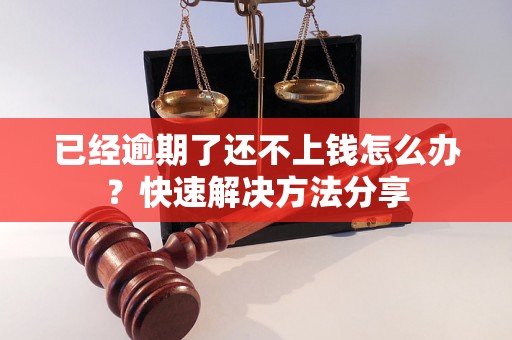 已经逾期了还不上钱怎么办？快速解决方法分享