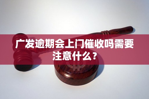 广发逾期会上门催收吗需要注意什么？