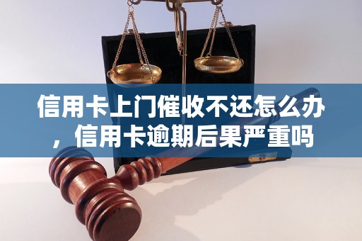 信用卡上门催收不还怎么办，信用卡逾期后果严重吗