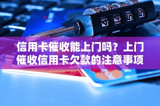 信用卡催收能上门吗？上门催收信用卡欠款的注意事项