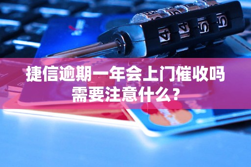 捷信逾期一年会上门催收吗需要注意什么？