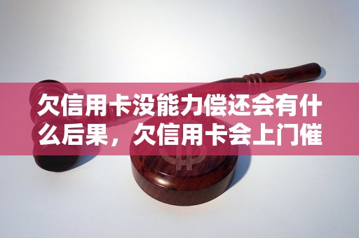 欠信用卡没能力偿还会有什么后果，欠信用卡会上门催收吗