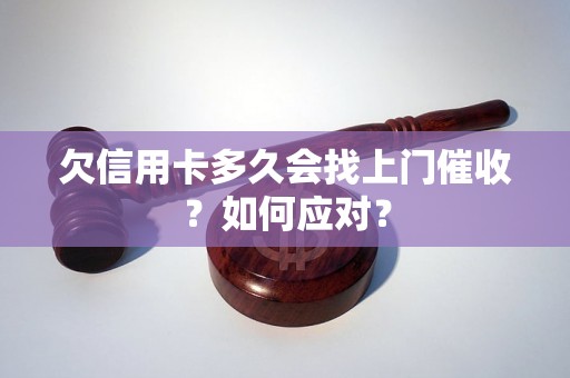 欠信用卡多久会找上门催收？如何应对？