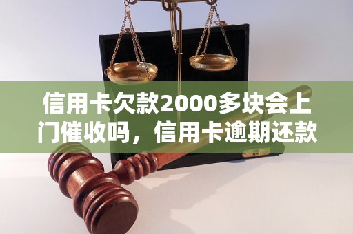 信用卡欠款2000多块会上门催收吗，信用卡逾期还款后果及解决办法